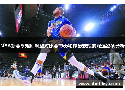 NBA新赛季规则调整对比赛节奏和球员表现的深远影响分析