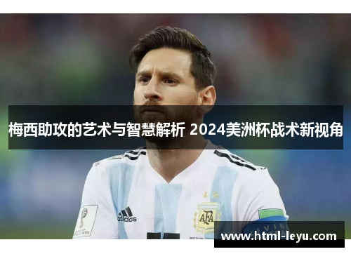 梅西助攻的艺术与智慧解析 2024美洲杯战术新视角