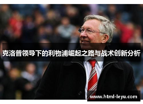 克洛普领导下的利物浦崛起之路与战术创新分析