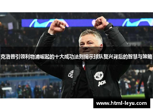 克洛普引领利物浦崛起的十大成功法则揭示球队复兴背后的智慧与策略