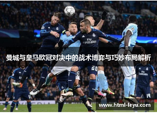 曼城与皇马欧冠对决中的战术博弈与巧妙布局解析