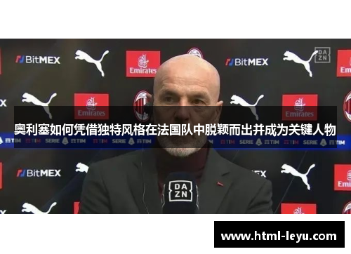 奥利塞如何凭借独特风格在法国队中脱颖而出并成为关键人物