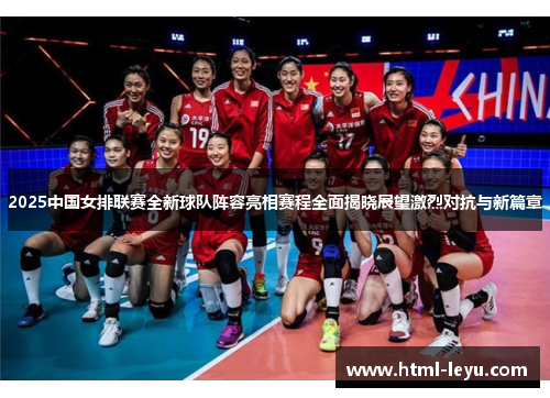 2025中国女排联赛全新球队阵容亮相赛程全面揭晓展望激烈对抗与新篇章