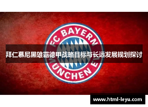 拜仁慕尼黑雄霸德甲战略目标与长远发展规划探讨