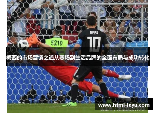 梅西的市场营销之道从赛场到生活品牌的全面布局与成功转化