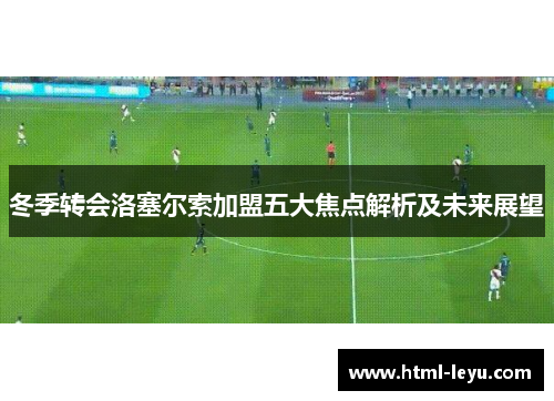 冬季转会洛塞尔索加盟五大焦点解析及未来展望