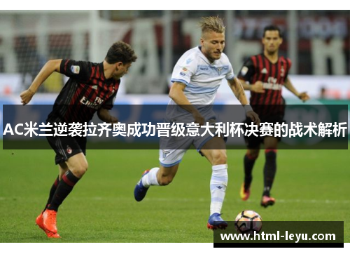AC米兰逆袭拉齐奥成功晋级意大利杯决赛的战术解析