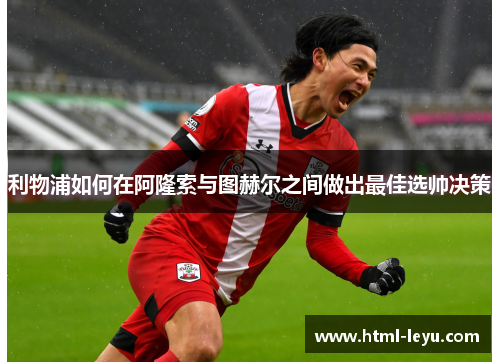 利物浦如何在阿隆索与图赫尔之间做出最佳选帅决策