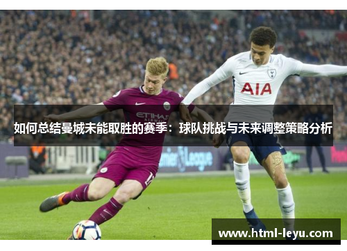 如何总结曼城未能取胜的赛季：球队挑战与未来调整策略分析