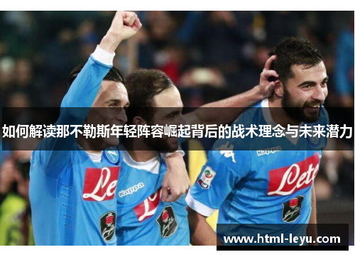 如何解读那不勒斯年轻阵容崛起背后的战术理念与未来潜力
