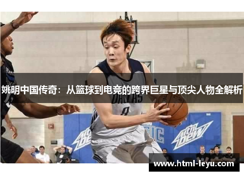 姚明中国传奇：从篮球到电竞的跨界巨星与顶尖人物全解析