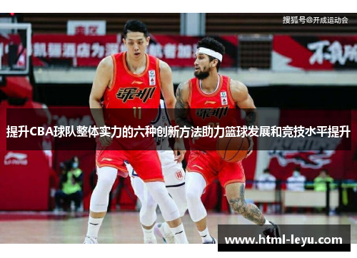 提升CBA球队整体实力的六种创新方法助力篮球发展和竞技水平提升
