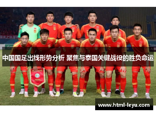 中国国足出线形势分析 聚焦与泰国关键战役的胜负命运