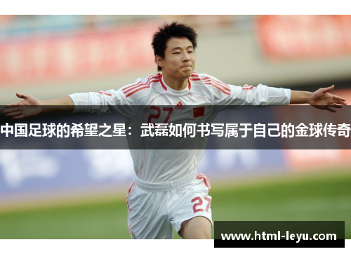 中国足球的希望之星：武磊如何书写属于自己的金球传奇