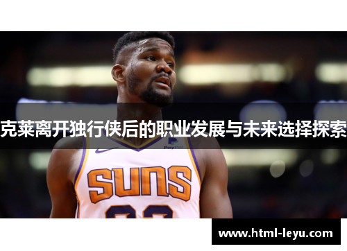 克莱离开独行侠后的职业发展与未来选择探索