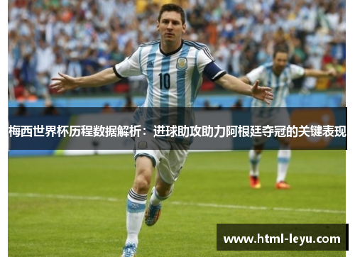 梅西世界杯历程数据解析：进球助攻助力阿根廷夺冠的关键表现