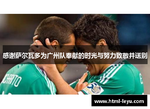 感谢萨尔瓦多为广州队奉献的时光与努力致敬并送别