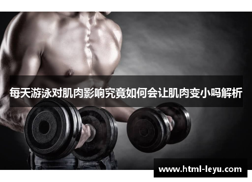 每天游泳对肌肉影响究竟如何会让肌肉变小吗解析