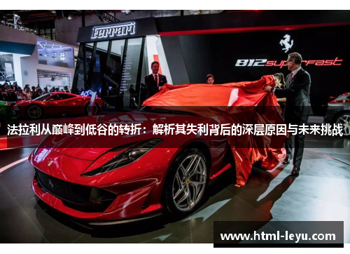 法拉利从巅峰到低谷的转折：解析其失利背后的深层原因与未来挑战