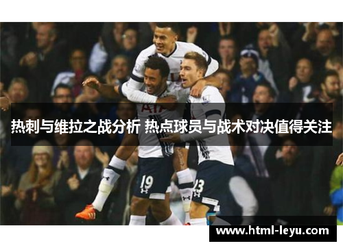 热刺与维拉之战分析 热点球员与战术对决值得关注