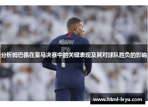 分析姆巴佩在皇马决赛中的关键表现及其对球队胜负的影响