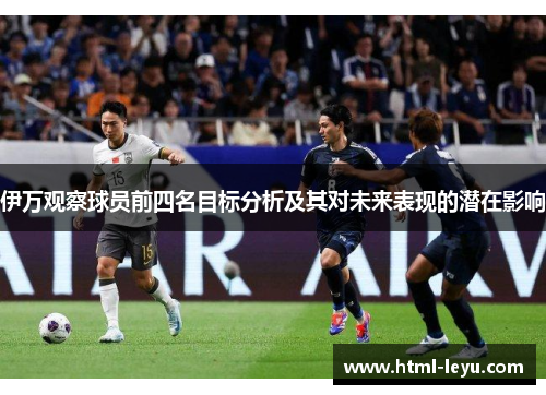 伊万观察球员前四名目标分析及其对未来表现的潜在影响