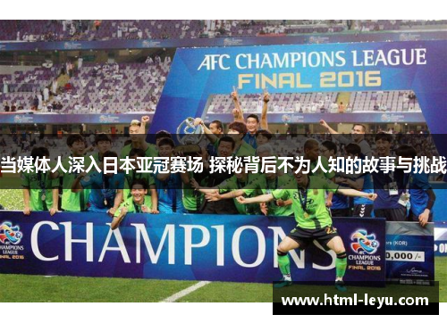 当媒体人深入日本亚冠赛场 探秘背后不为人知的故事与挑战