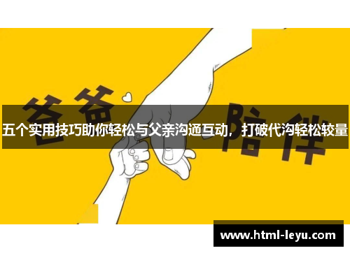 五个实用技巧助你轻松与父亲沟通互动，打破代沟轻松较量