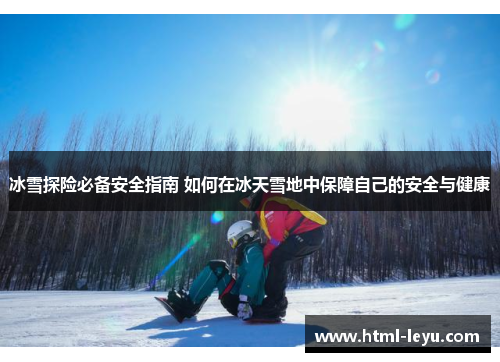冰雪探险必备安全指南 如何在冰天雪地中保障自己的安全与健康