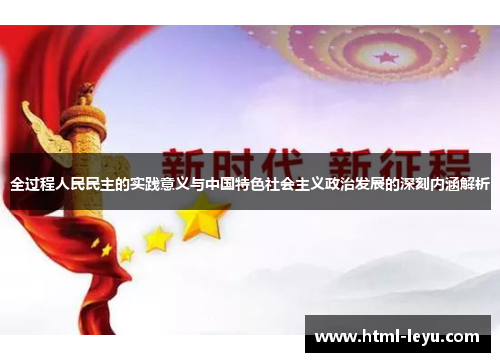 全过程人民民主的实践意义与中国特色社会主义政治发展的深刻内涵解析