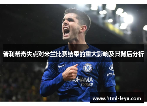 普利希奇失点对米兰比赛结果的重大影响及其背后分析