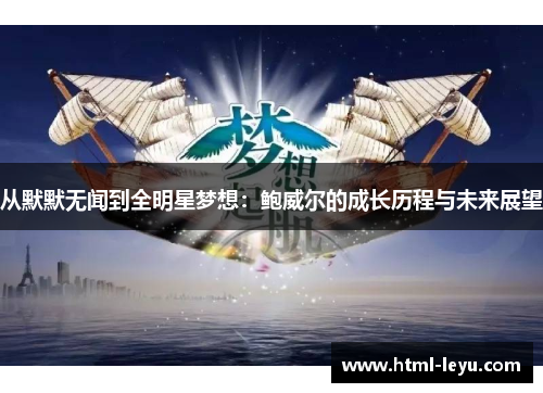 从默默无闻到全明星梦想：鲍威尔的成长历程与未来展望