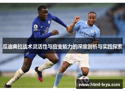 瓜迪奥拉战术灵活性与应变能力的深度剖析与实践探索