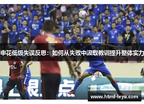 申花低级失误反思：如何从失败中汲取教训提升整体实力