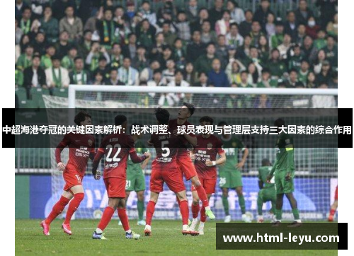 中超海港夺冠的关键因素解析：战术调整、球员表现与管理层支持三大因素的综合作用