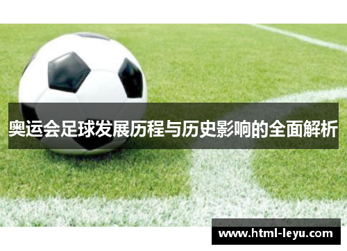 奥运会足球发展历程与历史影响的全面解析
