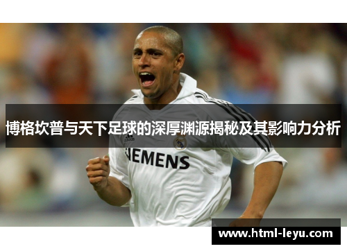 博格坎普与天下足球的深厚渊源揭秘及其影响力分析
