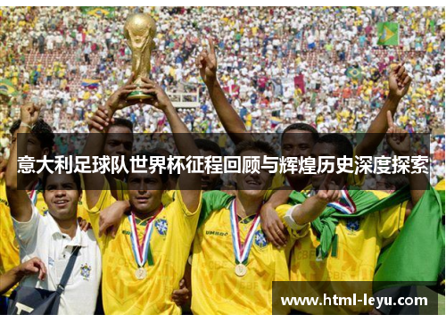 意大利足球队世界杯征程回顾与辉煌历史深度探索