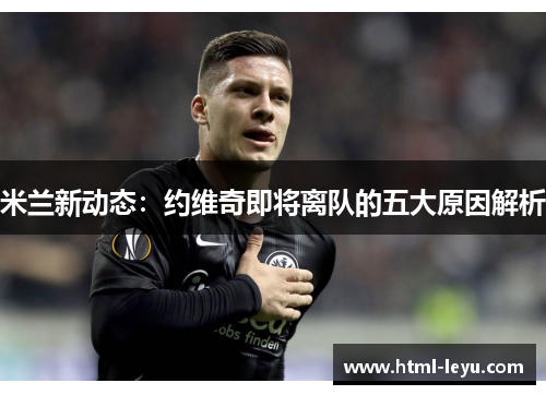 米兰新动态：约维奇即将离队的五大原因解析