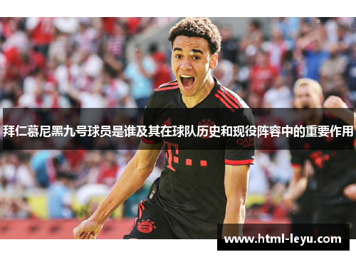 拜仁慕尼黑九号球员是谁及其在球队历史和现役阵容中的重要作用