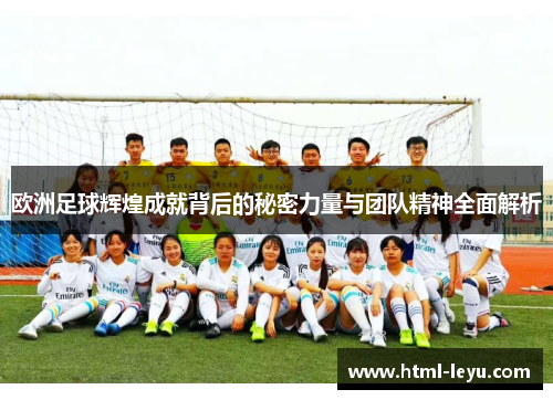 欧洲足球辉煌成就背后的秘密力量与团队精神全面解析