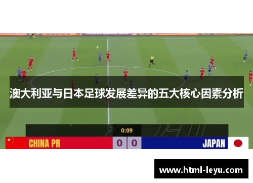 澳大利亚与日本足球发展差异的五大核心因素分析