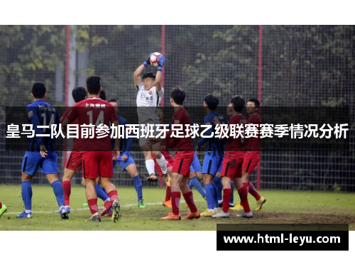 皇马二队目前参加西班牙足球乙级联赛赛季情况分析