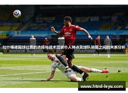 拉什福德踢球位置的选择与战术需求个人特点及球队策略之间的关系分析