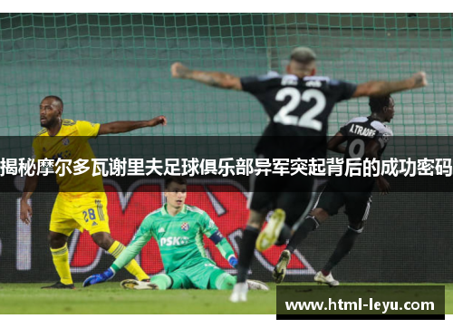 揭秘摩尔多瓦谢里夫足球俱乐部异军突起背后的成功密码