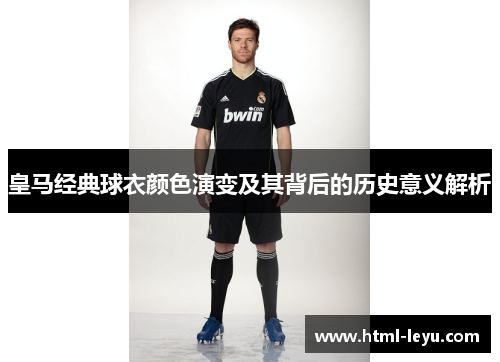 皇马经典球衣颜色演变及其背后的历史意义解析