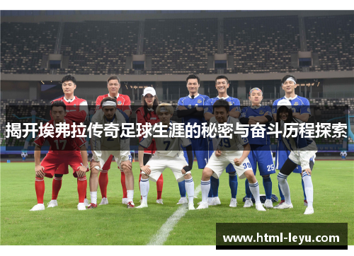 揭开埃弗拉传奇足球生涯的秘密与奋斗历程探索