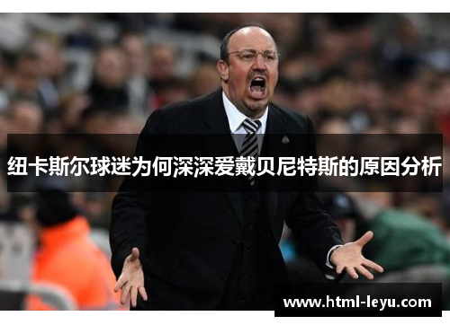 纽卡斯尔球迷为何深深爱戴贝尼特斯的原因分析