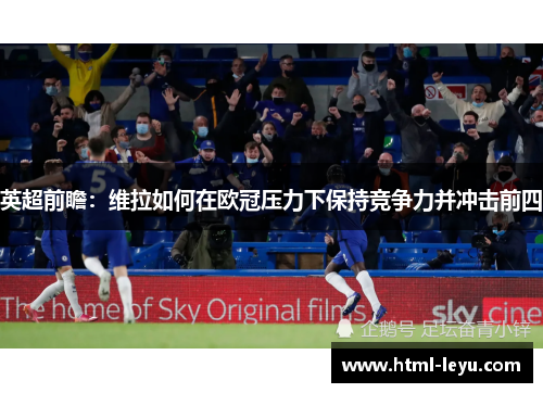 英超前瞻：维拉如何在欧冠压力下保持竞争力并冲击前四