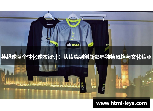 英超球队个性化球衣设计：从传统到创新彰显独特风格与文化传承